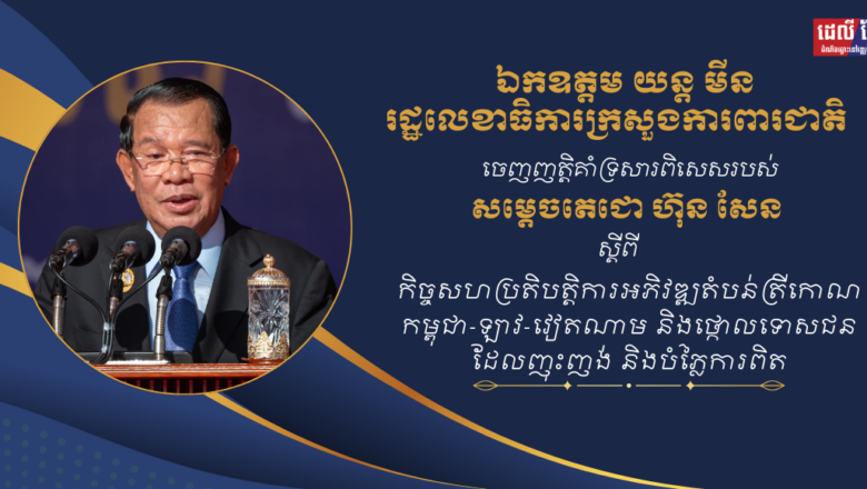 ឯកឧត្តម យន្ត មីន រដ្ឋលេខាធិការក្រសួងការពារជាតិ សូមប្រកាសគាំទ្រយ៉ាងពេញទំហឹងចំពោះសារពិសេសរបស់ សម្តេចតេជោ ហ៊ុន សែន ប្រធានព្រឹទ្ធសភា ពាក់ព័ន្ធនឹងកិច្ចសហប្រតិបត្តិការអភិវឌ្ឍន៍តំបន់ត្រីកោណ(CLV-DTA)