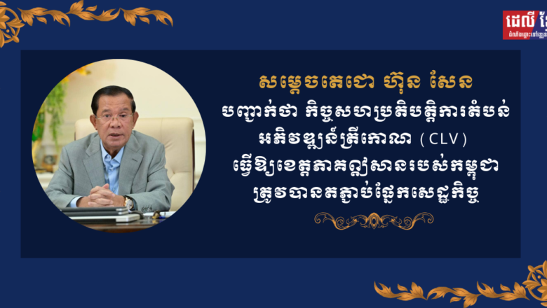 សម្តេចតេជោ ហ៊ុន សែន បញ្ជាក់ថា កិច្ចសហប្រតិបត្តិការតំបន់អភិវឌ្ឍន៍ត្រីកោណ (CLV) ធ្វើឱ្យខេត្តភាគឦសានរបស់កម្ពុជាត្រូវបានតភ្ជាប់ផ្នែកសេដ្ឋកិច្ច