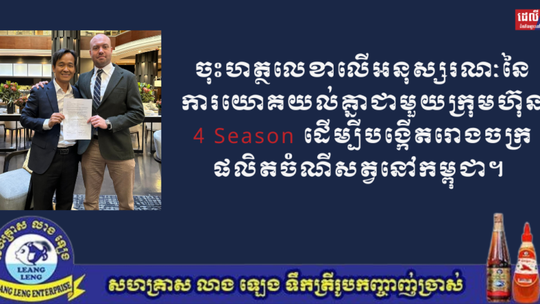 ចុះហត្ថលេខាលើអនុស្សរណៈនៃការយោគយល់គ្នាជាមួយក្រុមហ៊ុន 4 Season ដើម្បីបង្កើតរោងចក្រផលិតចំណីសត្វនៅកម្ពុជា។