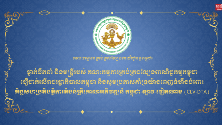 ថ្នាក់ដឹកនាំ និងមន្ត្រីរបស់ គណៈកម្មការគ្រប់គ្រងល្បែងពាណិជ្ជកម្មកម្ពុជា ជឿជាក់លើរាជរដ្ឋាភិបាលកម្ពុជា និងសូមប្រកាសគាំទ្រយ៉ាងពេញទំហឹងចំពោះ កិច្ចសហប្រតិបត្តិការតំបន់ត្រីកោណអភិវឌ្ឍន៍ កម្ពុជា-ឡាវ-វៀតណាម (CLV-DTA)