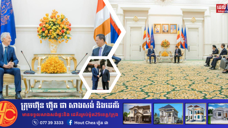 លោកអតីតនាយករដ្ឋមន្ត្រីនៃចក្រភពអង់គ្លេស Tony Blair កោតសរសើរការរីកចម្រើនដ៏ឆាប់រហ័សនៅកម្ពុជា