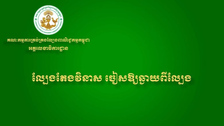 អគ្គលេខាធិការដ្ឋាននៃគណៈកម្មការគ្រប់គ្រងល្បែងពាណិជ្ជកម្មកម្ពុជា (គ.ល.ក.)សូមជូនសារអប់រំ និងណែនាំដល់សាធារណជនអំពីផលប៉ះពាល់ពីការលេងល្បែងស៊ីសងគ្រប់ប្រភេទ