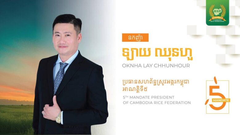 ឧកញ៉ា ឡាយ ឈុនហួរ ប្រធានក្រុមប្រឹក្សាភិបាលក្រុមហ៊ុន City Rice បានជាប់ជាប្រធានសហព័ន្ធស្រូវអង្ករកម្ពុជា អាណត្ដិទី៥